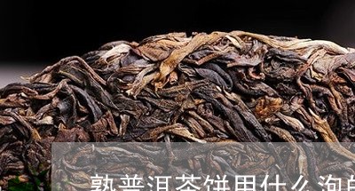 熟普洱茶饼用什么泡的最好/2023121833706