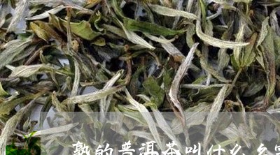 熟的普洱茶叫什么名字/2023072240704