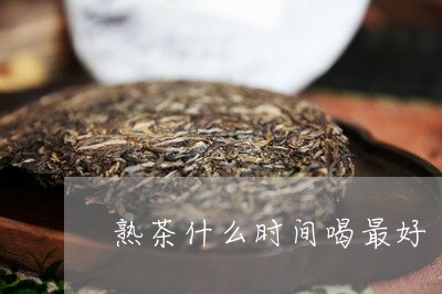 熟茶什么时间喝最好/2023042560692