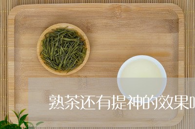 熟茶还有提神的效果吗/2023061028068