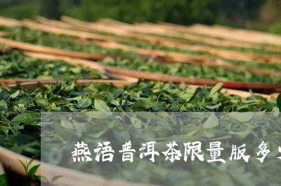 燕语普洱茶限量版多少/2023083173717