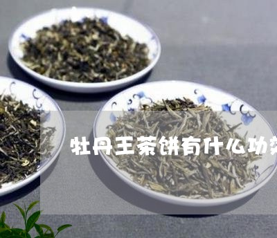 牡丹王茶饼有什么功效/2023092104059