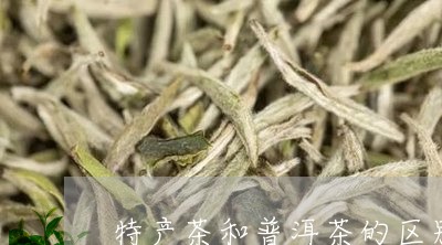 特产茶和普洱茶的区别/2023062223726