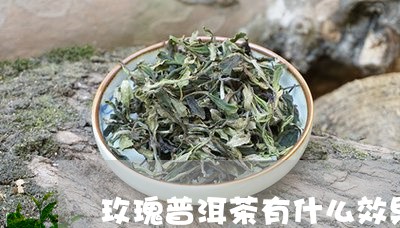 玫瑰普洱茶有什么效果/2023080123727