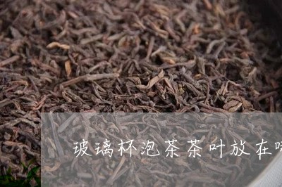 玻璃杯泡茶茶叶放在哪个位置/2023052696170