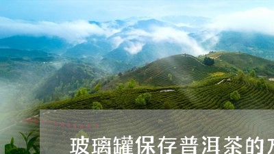 玻璃罐保存普洱茶的方法/2023102547361