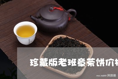 珍藏版老班章茶饼价格/2023061287581