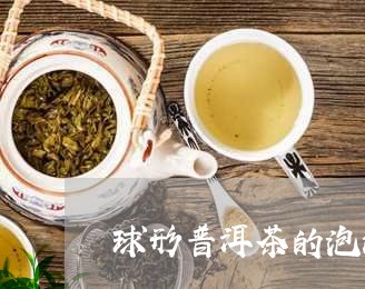 球形普洱茶的泡法视频/2023120700692