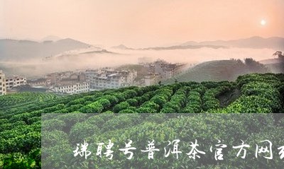 瑞聘号普洱茶官方网站/2023092649373