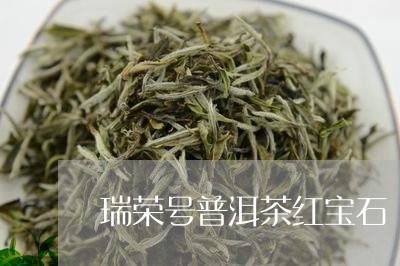 瑞荣号普洱茶红宝石/2023071039491