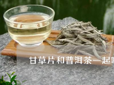 甘草片和普洱茶一起喝/2023120784826