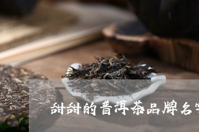 甜甜的普洱茶品牌名字叫什么/2023052856938