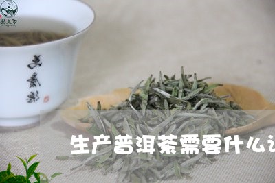 生产普洱茶需要什么证/2023110706258