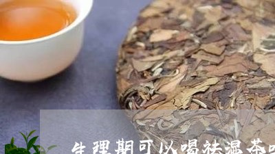 生理期可以喝祛湿茶吗/2023060857272