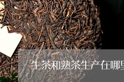 生茶和熟茶生产在哪里/2023061094927