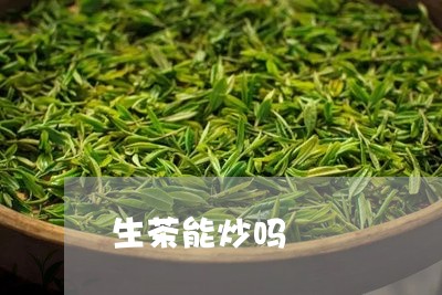 生茶能炒吗/2023041760611