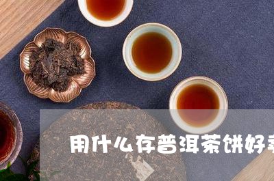 用什么存普洱茶饼好卖些/2023121895738