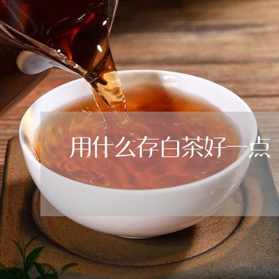 用什么存白茶好一点/2023072195259