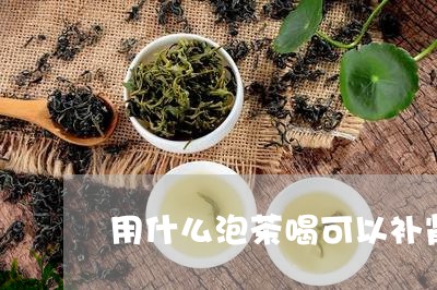 用什么泡茶喝可以补肾/2023071536071