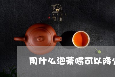 用什么泡茶喝可以降火/2023060853807