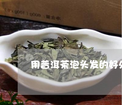 用普洱茶泡头发的好处是什么/2023052881693