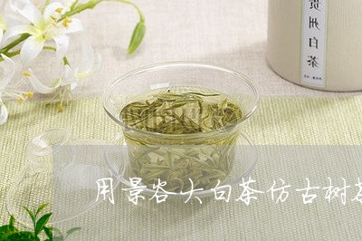 用景谷大白茶仿古树茶/2023071679394