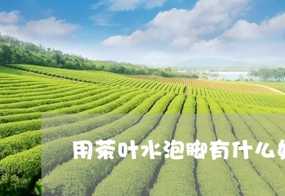 用茶叶水泡脚有什么好/2023092253905