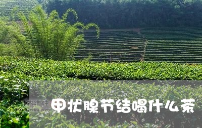 甲状腺节结喝什么茶/2023042156049