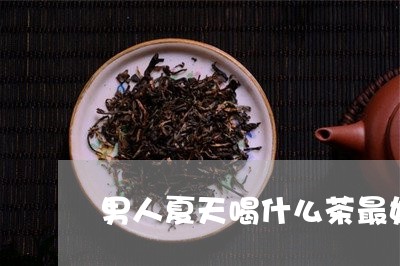 男人夏天喝什么茶最好养生/2023051149382