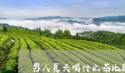 男人夏天喝什么茶比较好对身体/2023060164047