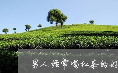 男人经常喝红茶的好处/2023060897203