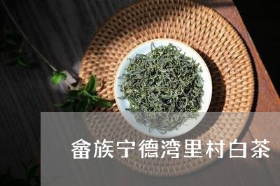 畲族宁德湾里村白茶/2023072251914