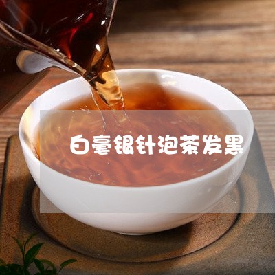 白毫银针泡茶发黑/2023090744869