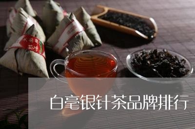 白毫银针茶品牌排行/2023072107271