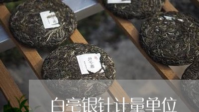 白毫银针计量单位/2023090754947