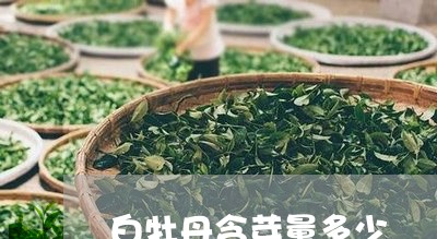 白牡丹含芽量多少/2023090698159