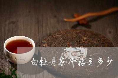 白牡丹茶价格是多少/2023091363705