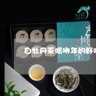 白牡丹茶喝哪年的好呢/2023120983735