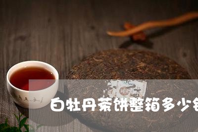 白牡丹茶饼整箱多少钱/2023120938696