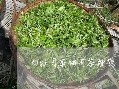 白牡丹茶饼有茶梗嘛/2023120518279