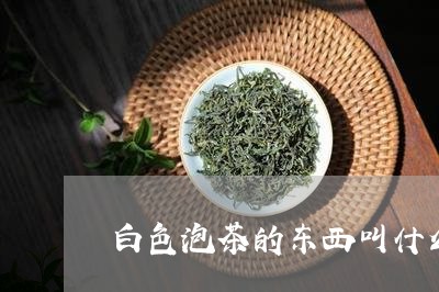 白色泡茶的东西叫什么/2023071503025