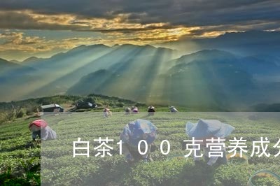 白茶100克营养成分/2023092727269