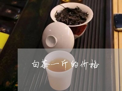 白茶一斤的价格/2023060376473