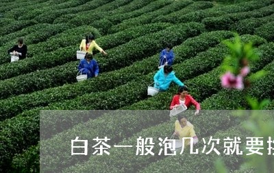 白茶一般泡几次就要换掉茶叶吗/2023111430693