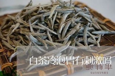 白茶冷泡胃有刺激吗/2023072234160