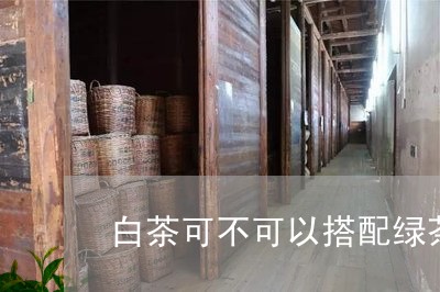 白茶可不可以搭配绿茶一起泡喝/2023063053706