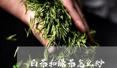 白茶和绿茶怎么炒/2023080250494