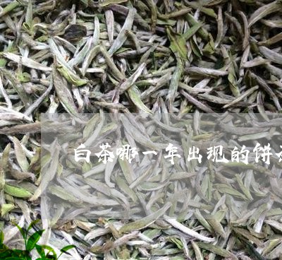 白茶哪一年出现的饼茶/2023100529162