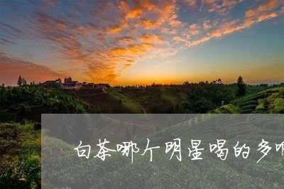 白茶哪个明星喝的多啊/2023100514062