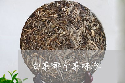 白茶哪个茶味浓/2023060496260